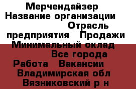 Мерчендайзер › Название организации ­ Team PRO 24 › Отрасль предприятия ­ Продажи › Минимальный оклад ­ 30 000 - Все города Работа » Вакансии   . Владимирская обл.,Вязниковский р-н